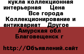 кукла коллекционная интерьерная  › Цена ­ 30 000 - Все города Коллекционирование и антиквариат » Другое   . Амурская обл.,Благовещенск г.